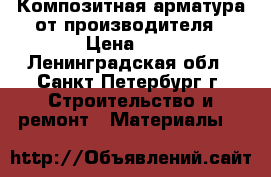 Композитная арматура от производителя › Цена ­ 8 - Ленинградская обл., Санкт-Петербург г. Строительство и ремонт » Материалы   